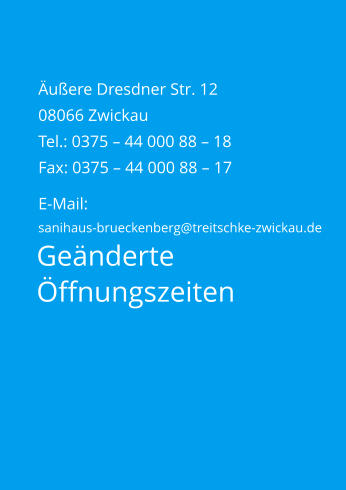 Geänderte  Öffnungszeiten Äußere Dresdner Str. 12 08066 Zwickau Tel.: 0375 – 44 000 88 – 18 Fax: 0375 – 44 000 88 – 17  E-Mail:  sanihaus-brueckenberg@treitschke-zwickau.de